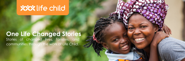 One Life Changed Stories. Stories of changed lives, families, and communities through the work of Life Child.